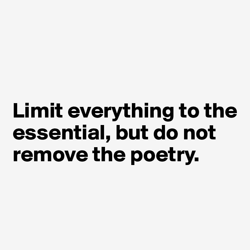 



Limit everything to the essential, but do not remove the poetry.


