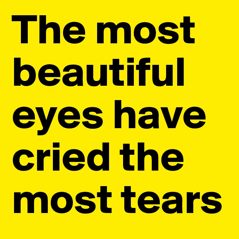 The most beautiful eyes have cried the most tears 