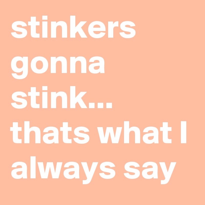 stinkers gonna stink... thats what I always say