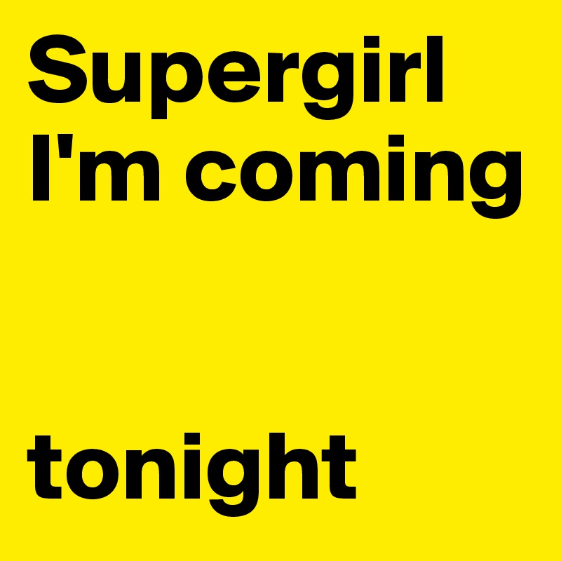 Supergirl
I'm coming


tonight