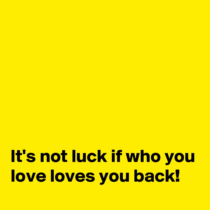 






It's not luck if who you love loves you back!