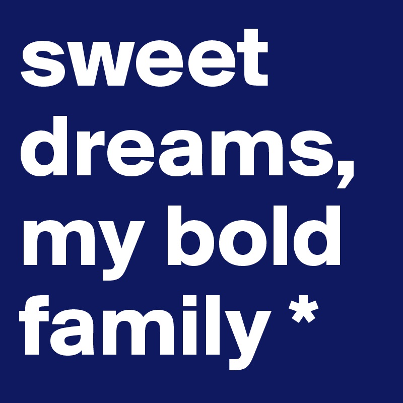 sweet dreams, my bold family *