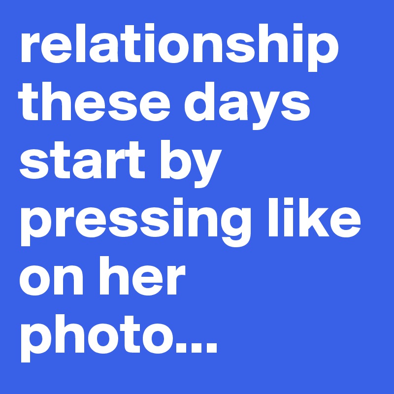 relationship these days start by pressing like on her photo...