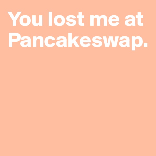 You lost me at Pancakeswap.



