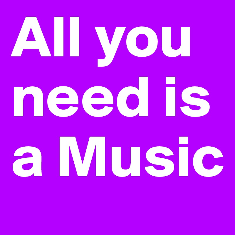 All you need is a Music