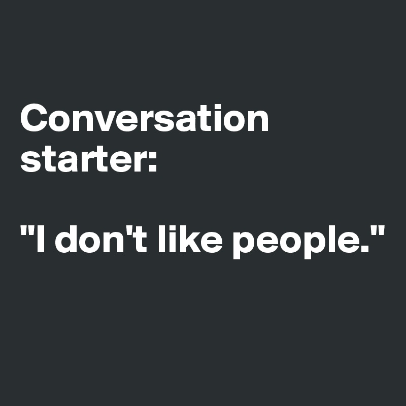 

Conversation starter: 

"I don't like people."

