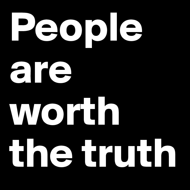 People are worth the truth