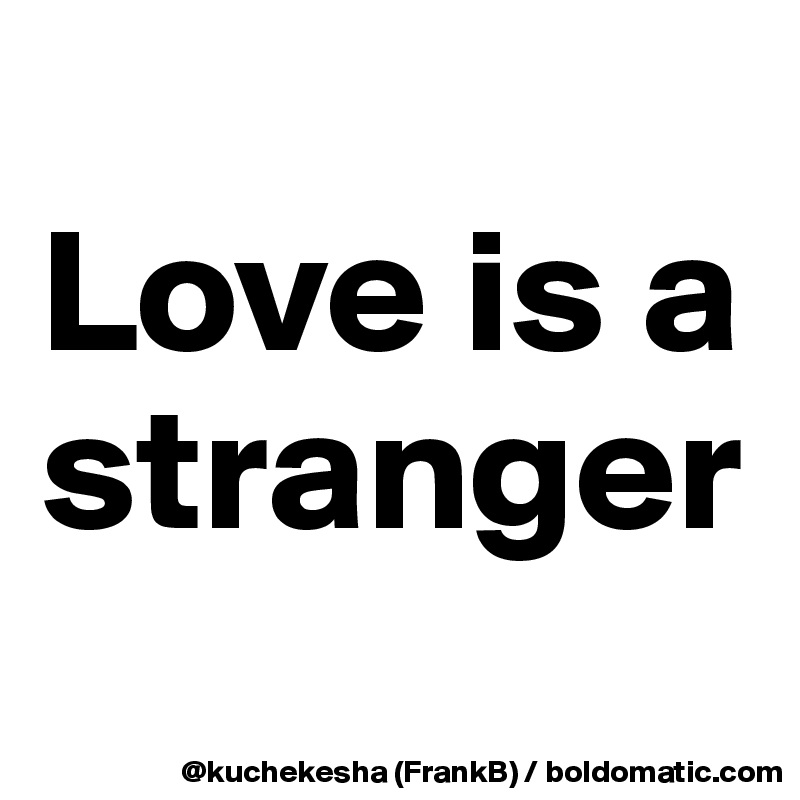 
Love is a stranger

