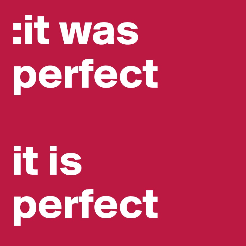 :it was perfect

it is perfect 