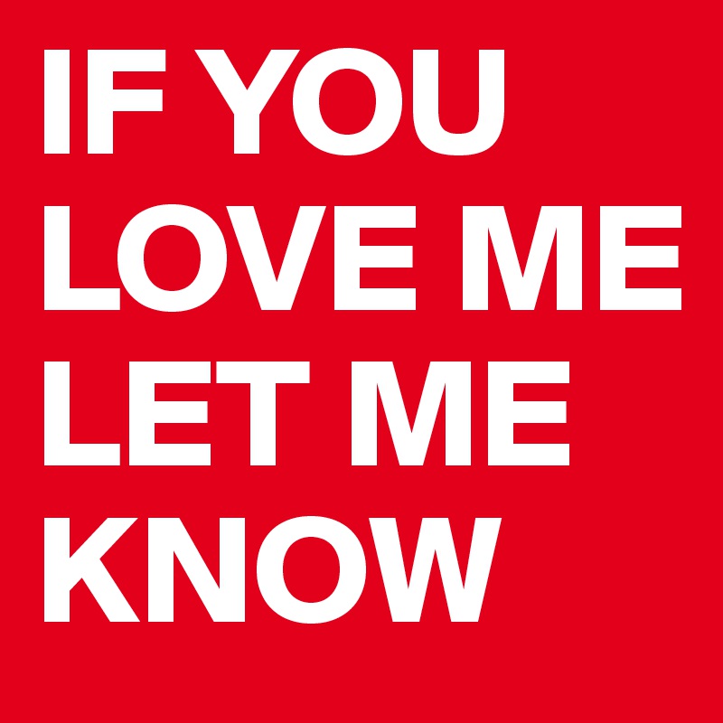 IF YOU LOVE ME LET ME KNOW