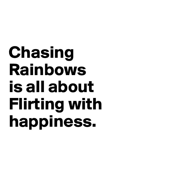 

Chasing 
Rainbows 
is all about 
Flirting with happiness.

