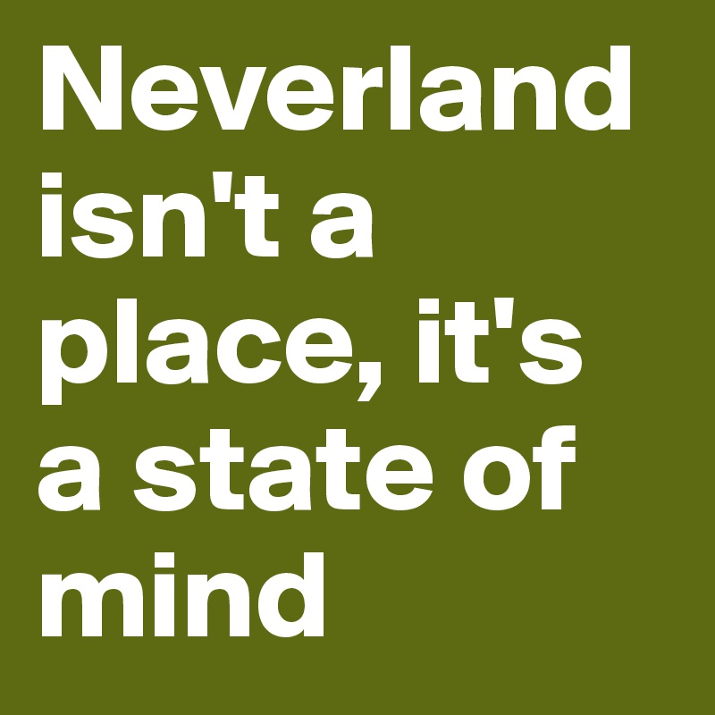 Neverland isn't a place, it's a state of mind