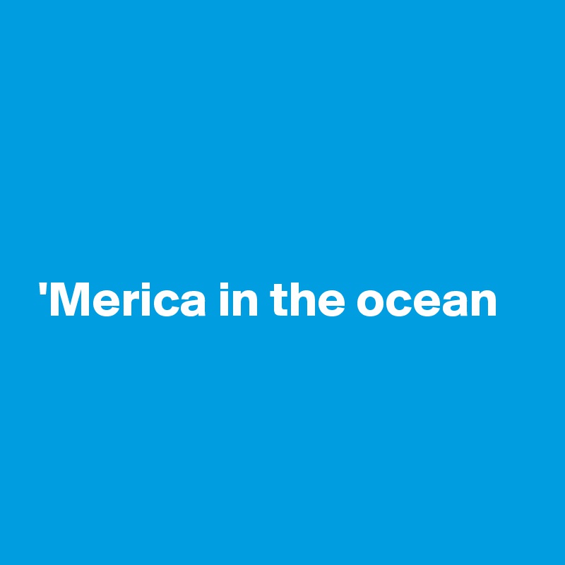 




 'Merica in the ocean



