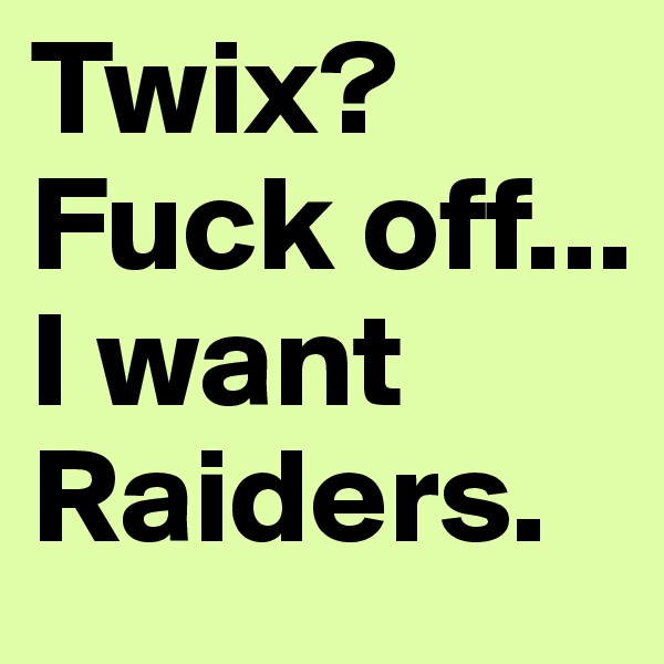 Twix? Fuck off... I want Raiders.