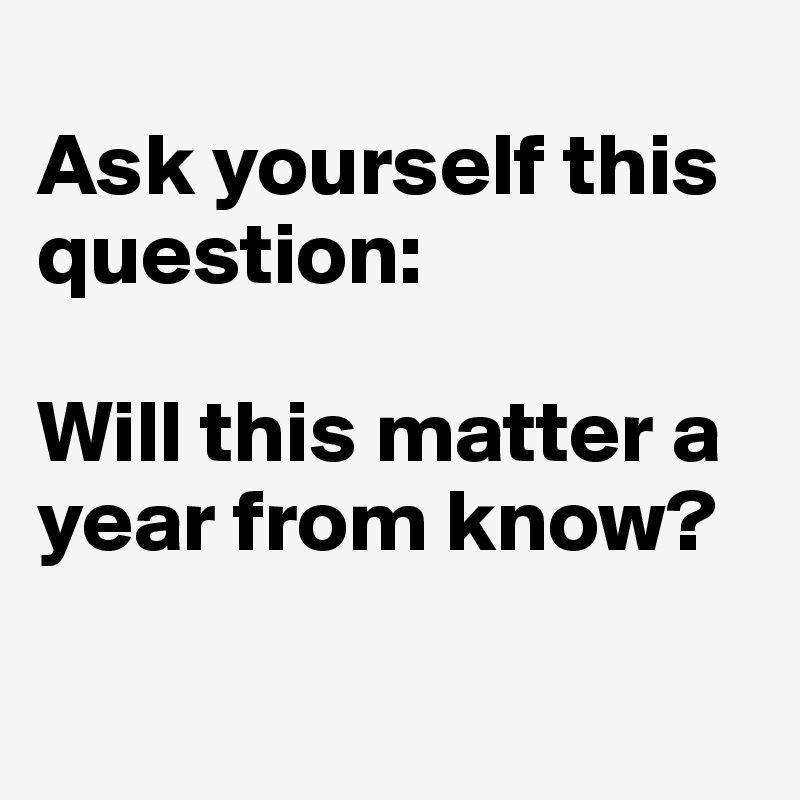 
Ask yourself this question:

Will this matter a year from know?


