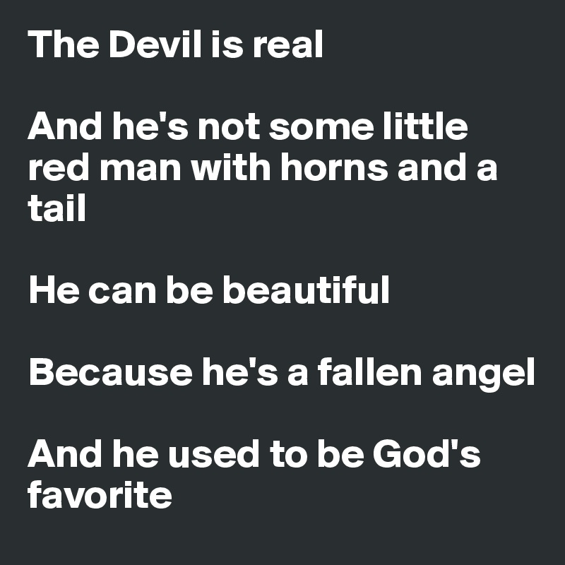 The Devil is real

And he's not some little red man with horns and a tail

He can be beautiful

Because he's a fallen angel

And he used to be God's favorite