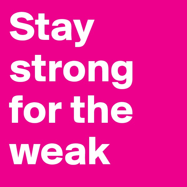 Stay strong for the weak 