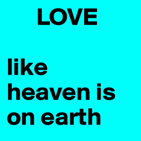       LOVE 

like heaven is on earth