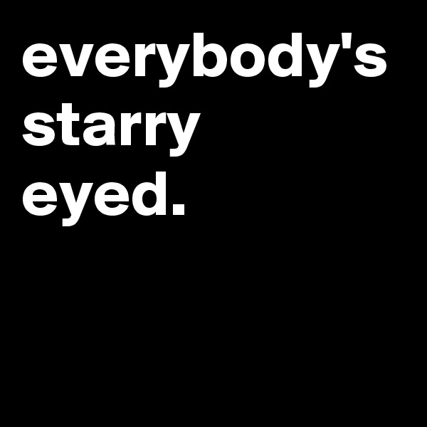everybody's starry
eyed.