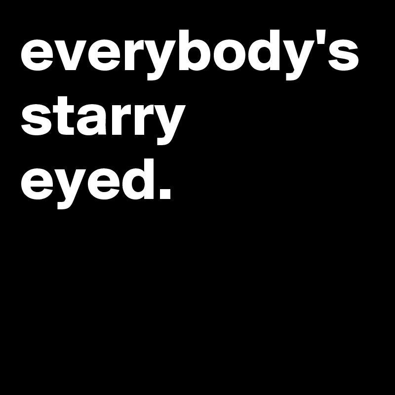 everybody's starry
eyed.