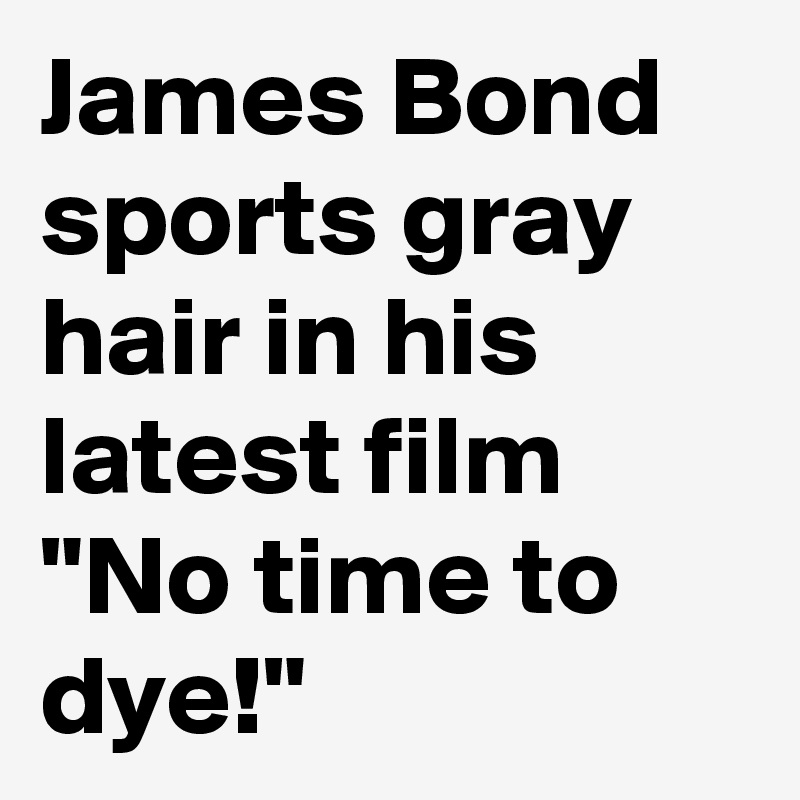 James Bond sports gray hair in his latest film "No time to dye!"