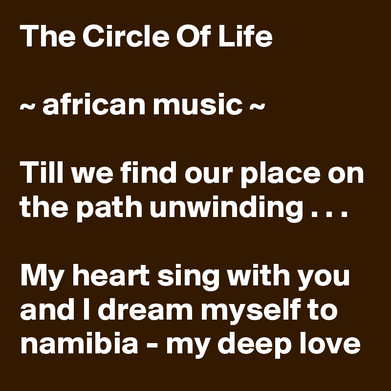The Circle Of Life

~ african music ~ 

Till we find our place on the path unwinding . . .

My heart sing with you and I dream myself to namibia - my deep love 