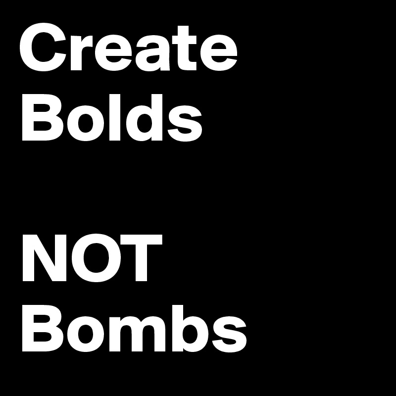 Create Bolds

NOT Bombs