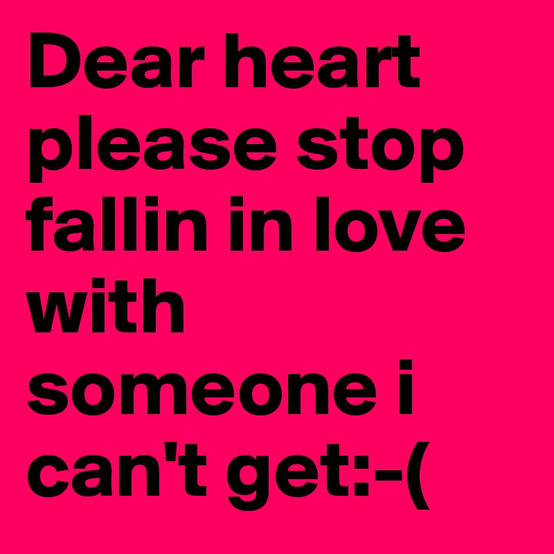 Dear Heart Please Stop Fallin In Love With Someone I Can T Get Post By Emmalindalen On Boldomatic