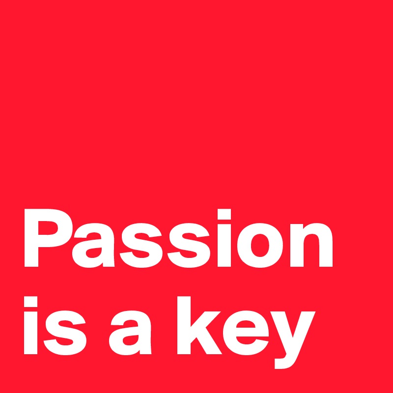 

Passion is a key