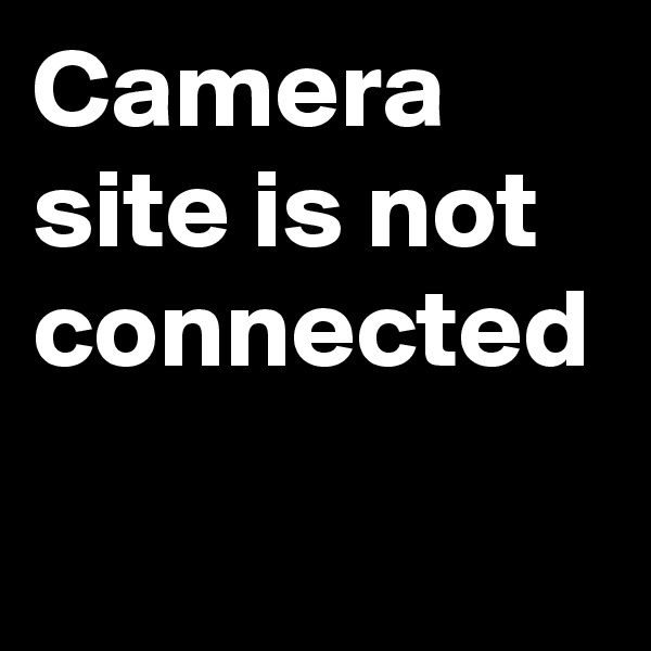 Camera
site is not connected