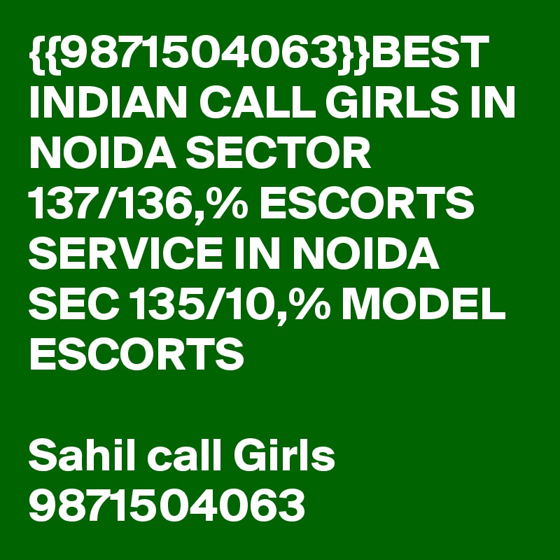 {{9871504063}}BEST INDIAN CALL GIRLS IN NOIDA SECTOR 137/136,% ESCORTS SERVICE IN NOIDA SEC 135/10,% MODEL ESCORTS

Sahil call Girls
9871504063