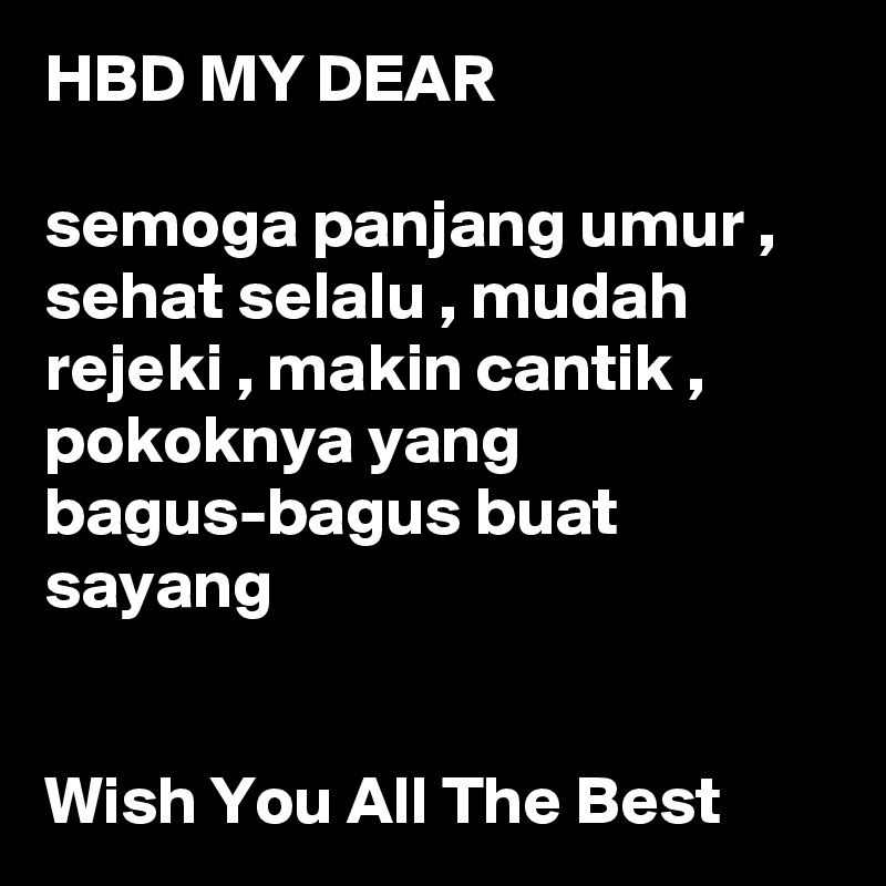 HBD MY DEAR 

semoga panjang umur , sehat selalu , mudah rejeki , makin cantik , pokoknya yang bagus-bagus buat sayang 


Wish You All The Best 