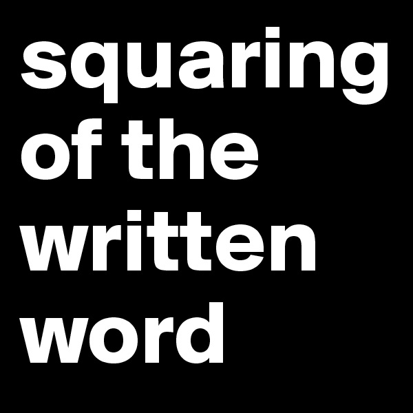 squaring of the written word 