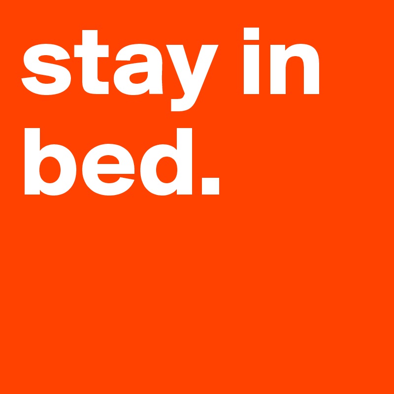 stay in bed. 