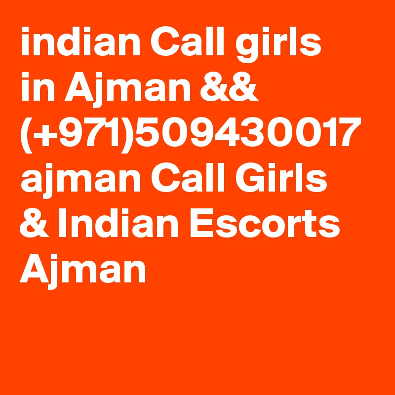 indian Call girls in Ajman && (+971)509430017 ajman Call Girls 
& Indian Escorts Ajman 