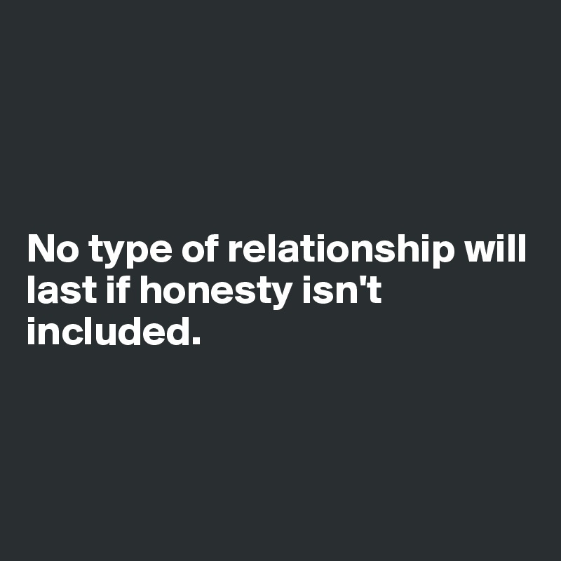 




No type of relationship will last if honesty isn't included.



