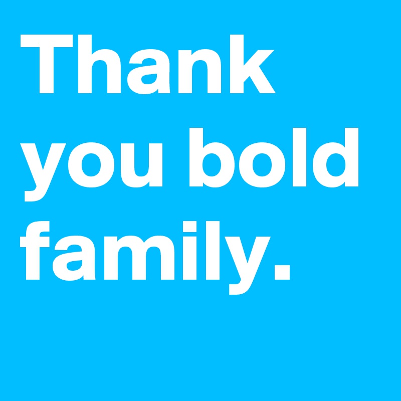 Thank you bold family. 