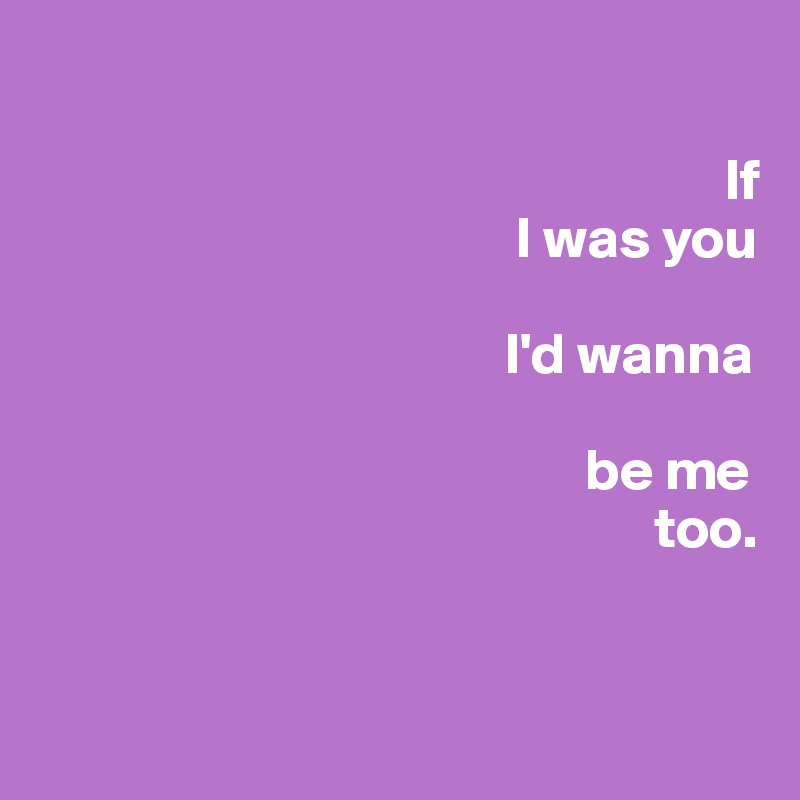 If i was you. If i was you i wanna be me too текст. Me too перевод на русский. If i was you i'd wanna be me too. I wanna be.