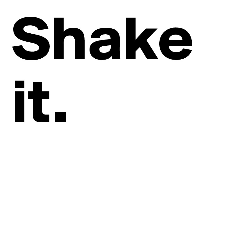 Shake it.