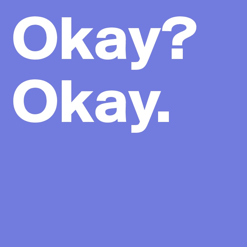 Okay?
Okay.