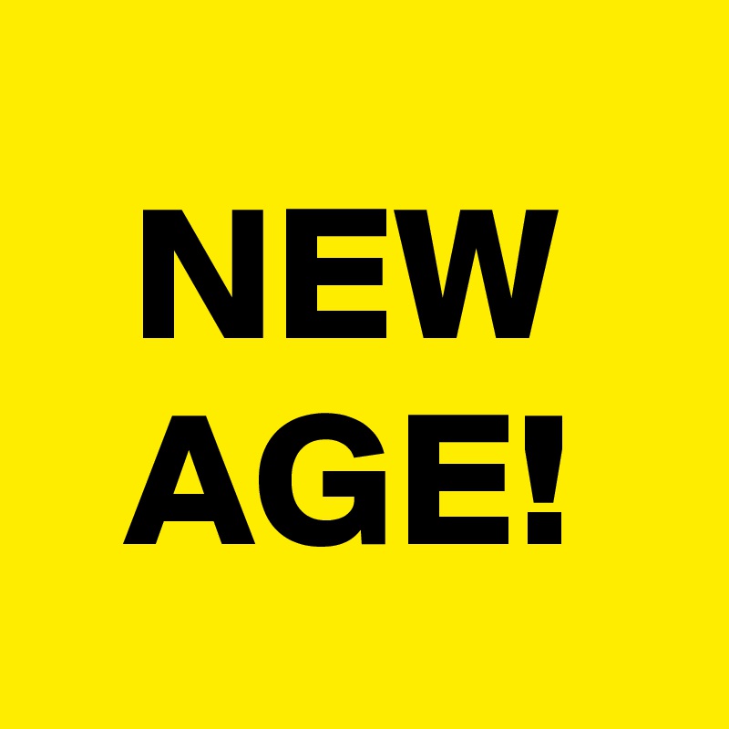 NEW
AGE!