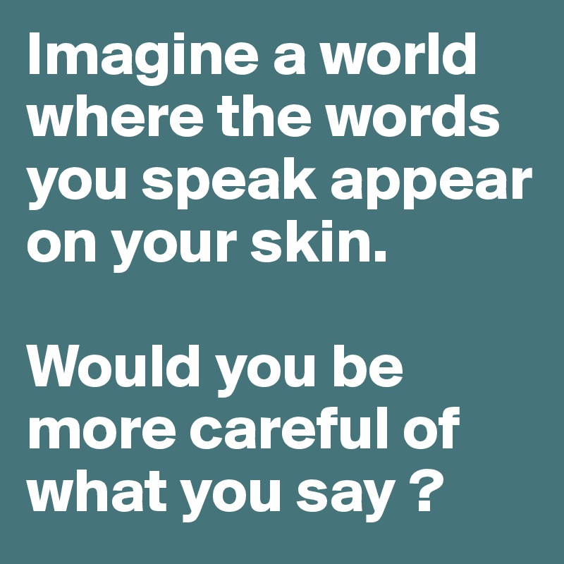 Imagine a world where the words you speak appear on your skin. 

Would you be more careful of what you say ?