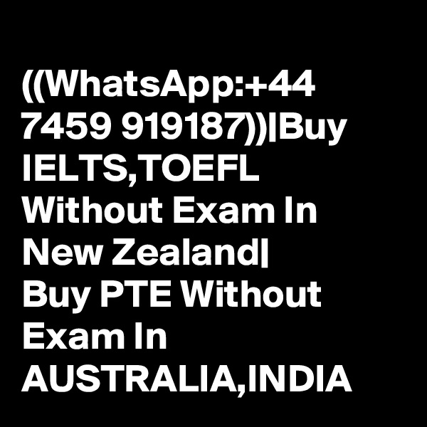 
((WhatsApp:+44 7459 919187))|Buy IELTS,TOEFL Without Exam In New Zealand|
Buy PTE Without Exam In AUSTRALIA,INDIA