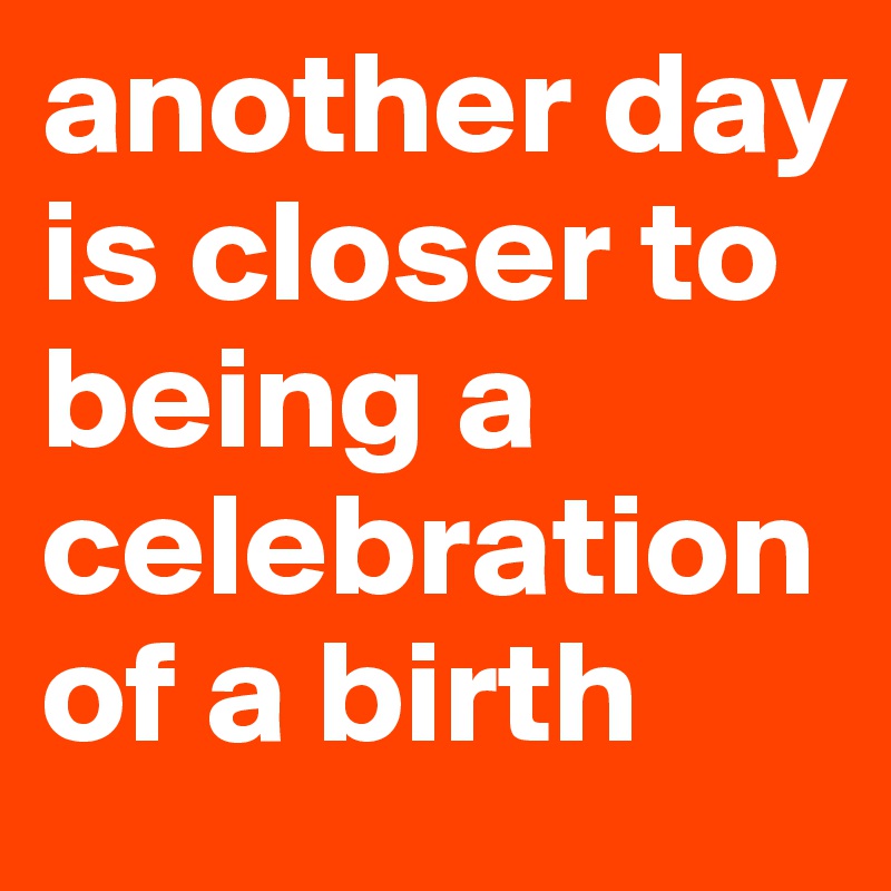 another day is closer to being a celebration of a birth