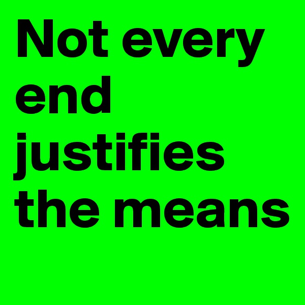 Not every end justifies the means