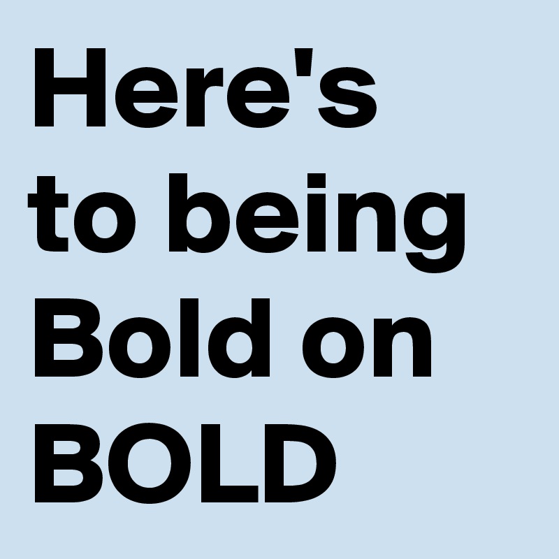 Here's to being Bold on BOLD 