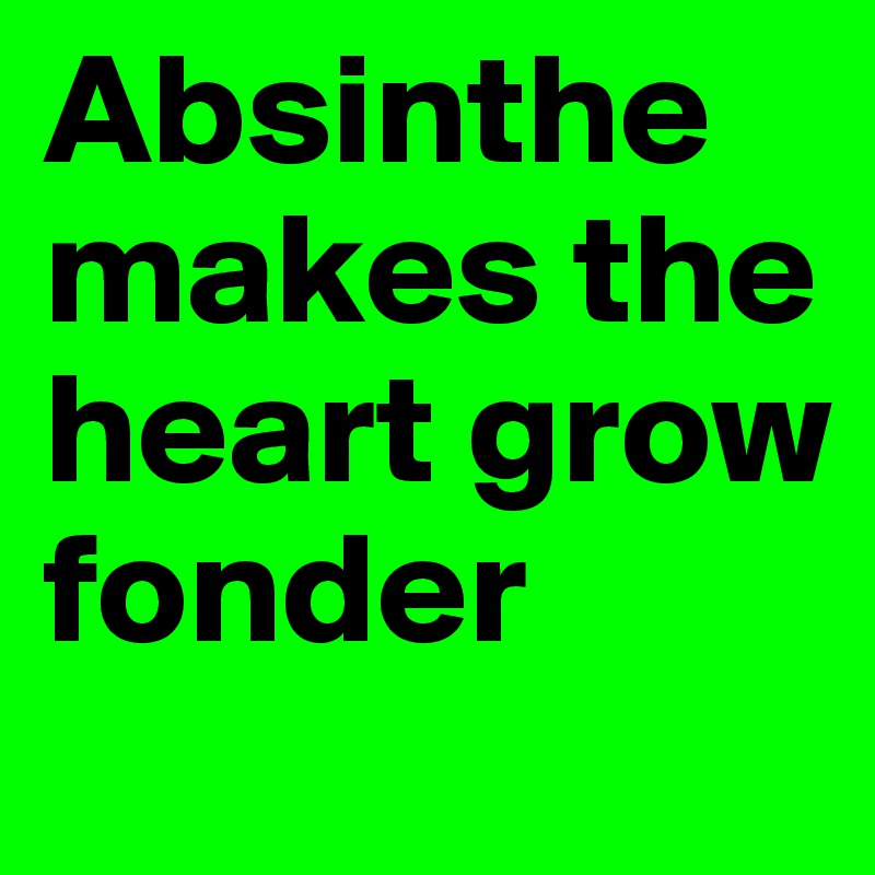 Absinthe makes the heart grow fonder
