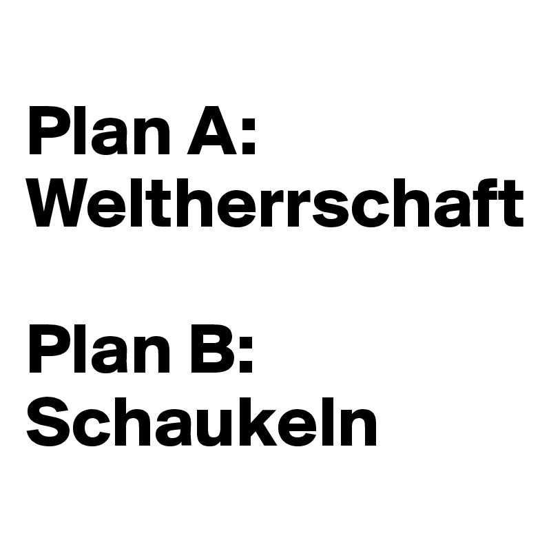 
Plan A:
Weltherrschaft

Plan B:
Schaukeln