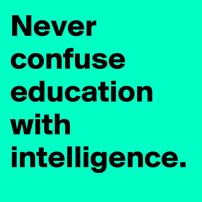 Never confuse education with intelligence.