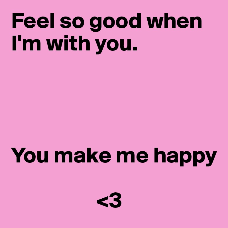 Feel So Good When I M With You You Make Me Happy 3 Post By Thormanjr On Boldomatic